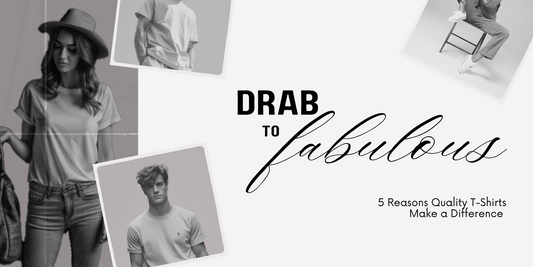 Drab to Fab: 5 Reasons Quality T-Shirts Make a Difference